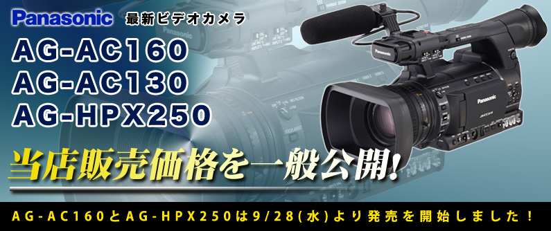 Panasonic 新型ビデオカメラ AG-AC160 & AG-HPX250発売開始！あわせてAG-AC130を含む最新3機種の当店販売価格を一般公開しました！