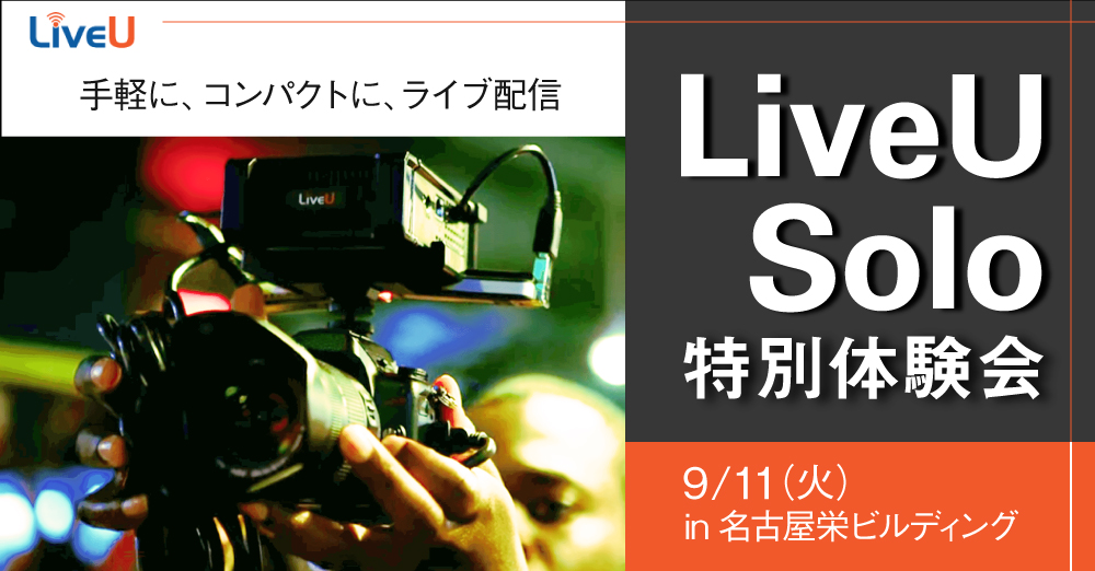 【名古屋開催】より手軽に、高画質に！ ポータブルライブ配信システムLiveU Solo 特別体験会　9/11開催！