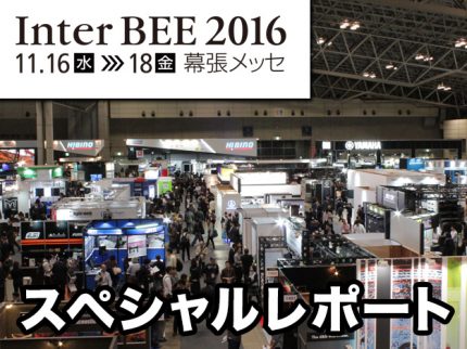 Inter BEE 2016スペシャルレポート