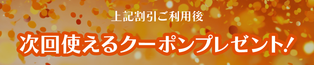 【上記割引ご利用後】次回使えるクーポンプレゼント！